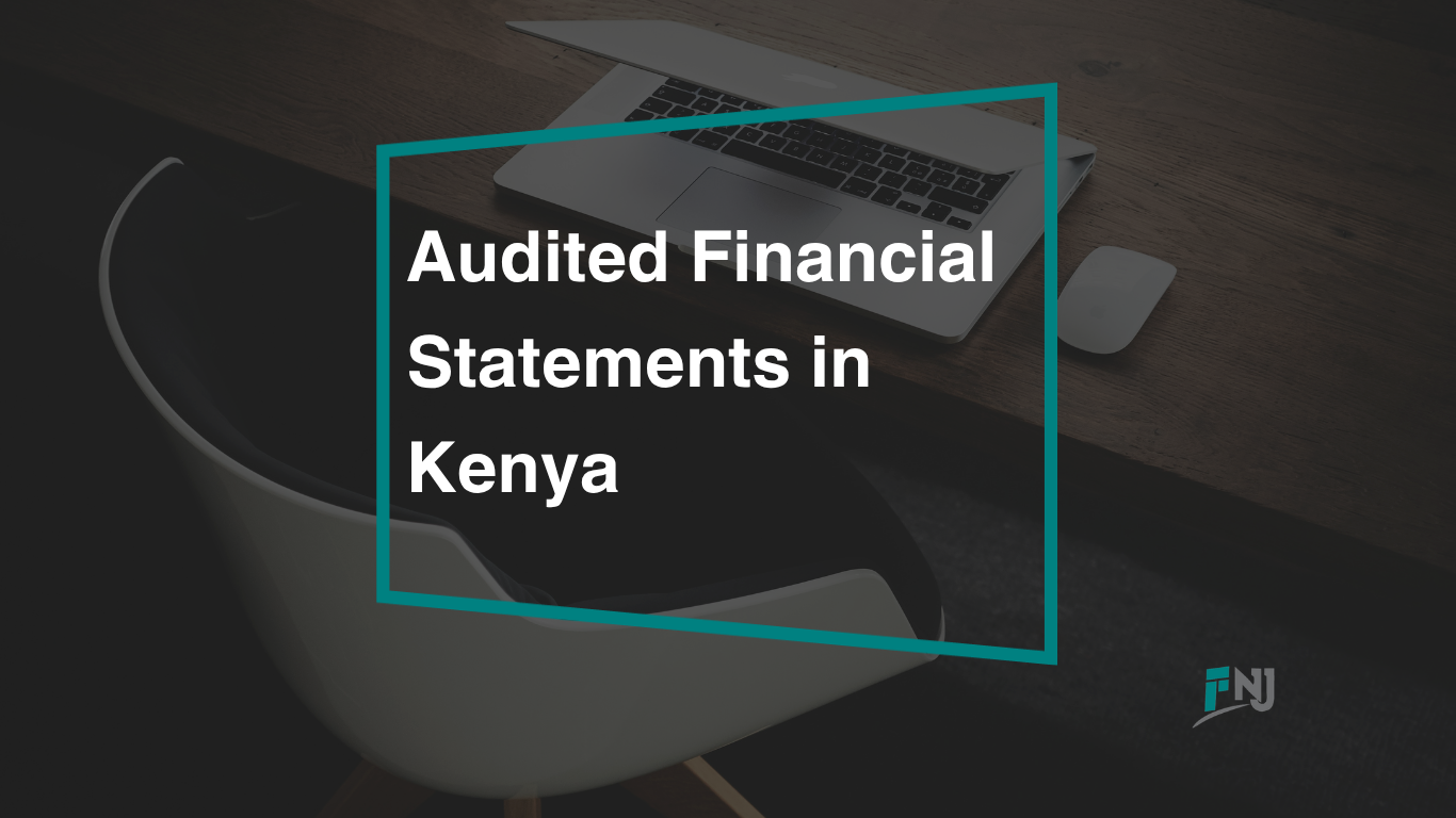 Audited financial statements in Kenya - FNJ guide to who needs them and when for banks, donors, regulators, and tenders.